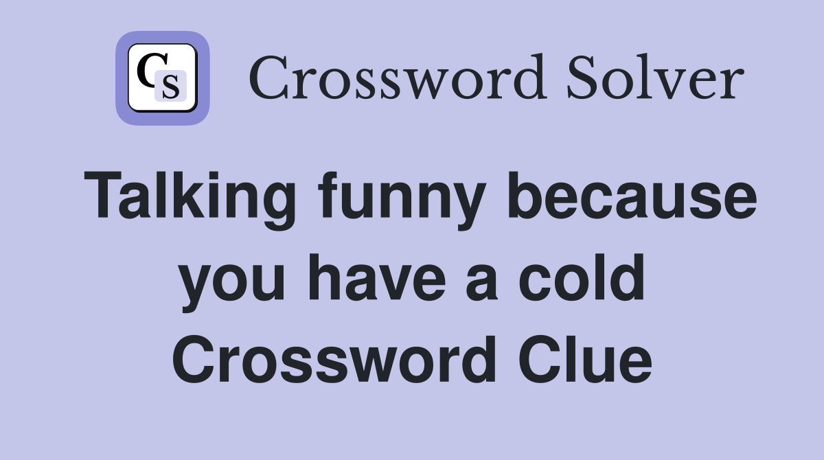 Talking funny because you have a cold Crossword Clue