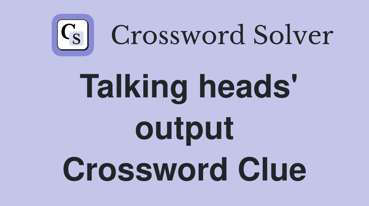 Talking heads' output Crossword Clue