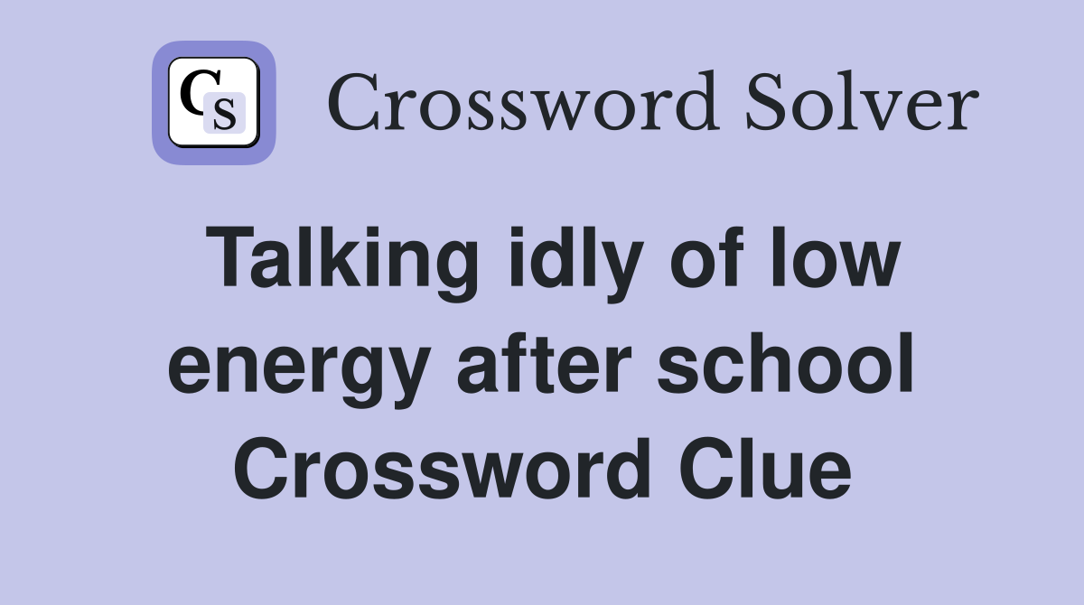 Talking idly of low energy after school Crossword Clue