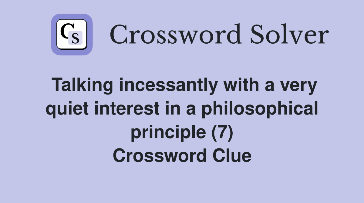 Talking incessantly with a very quiet interest in a philosophical principle (7) Crossword Clue