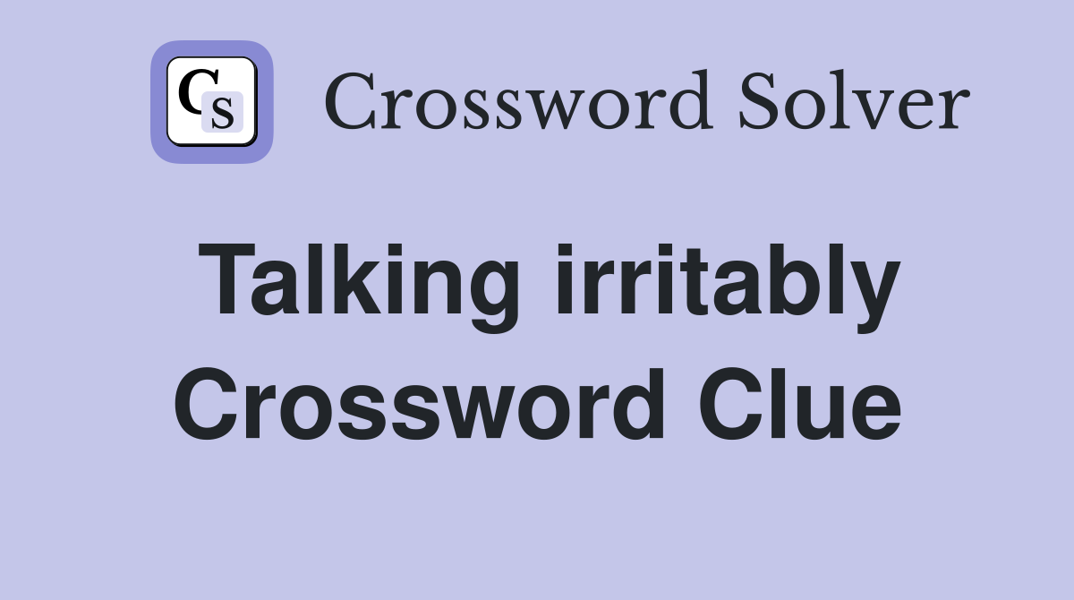 Talking irritably Crossword Clue