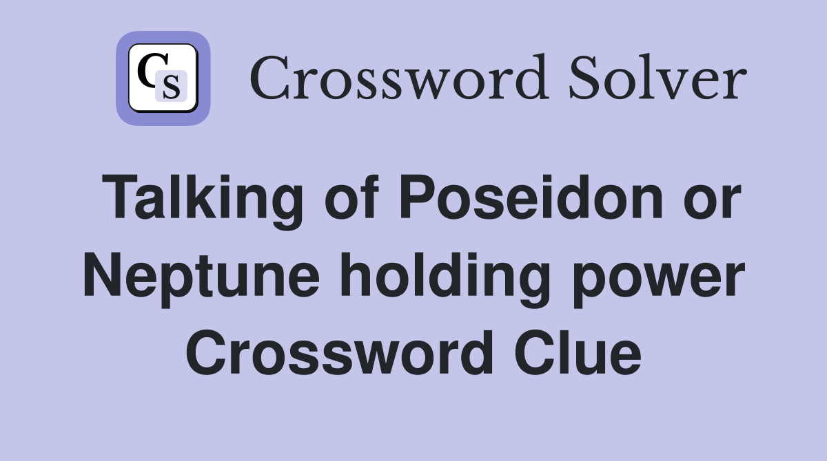 Talking of Poseidon or Neptune holding power Crossword Clue