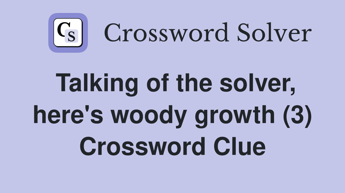 Talking of the solver, here's woody growth (3) Crossword Clue