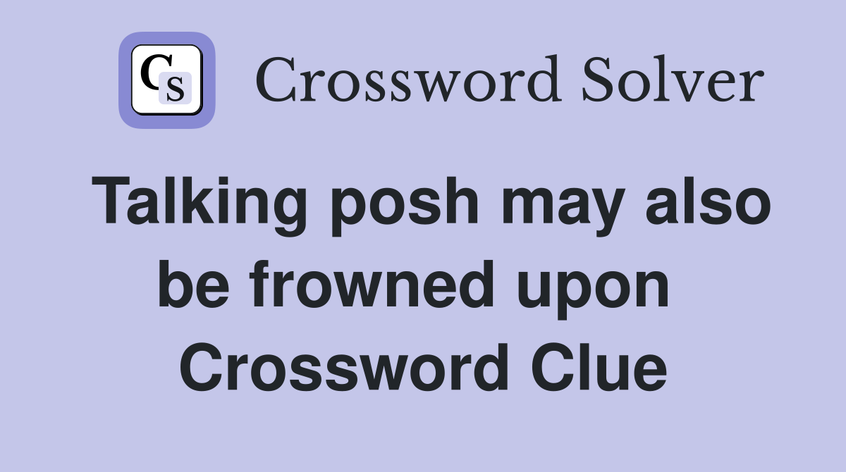 Talking posh may also be frowned upon  Crossword Clue