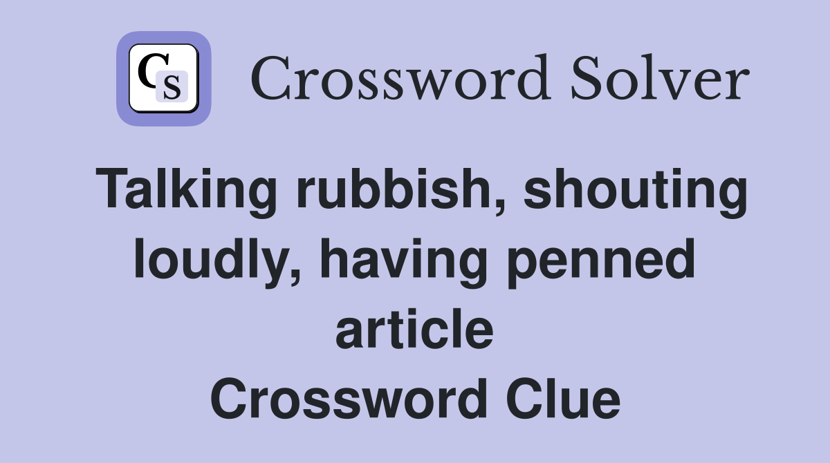 Talking rubbish, shouting loudly, having penned article Crossword Clue