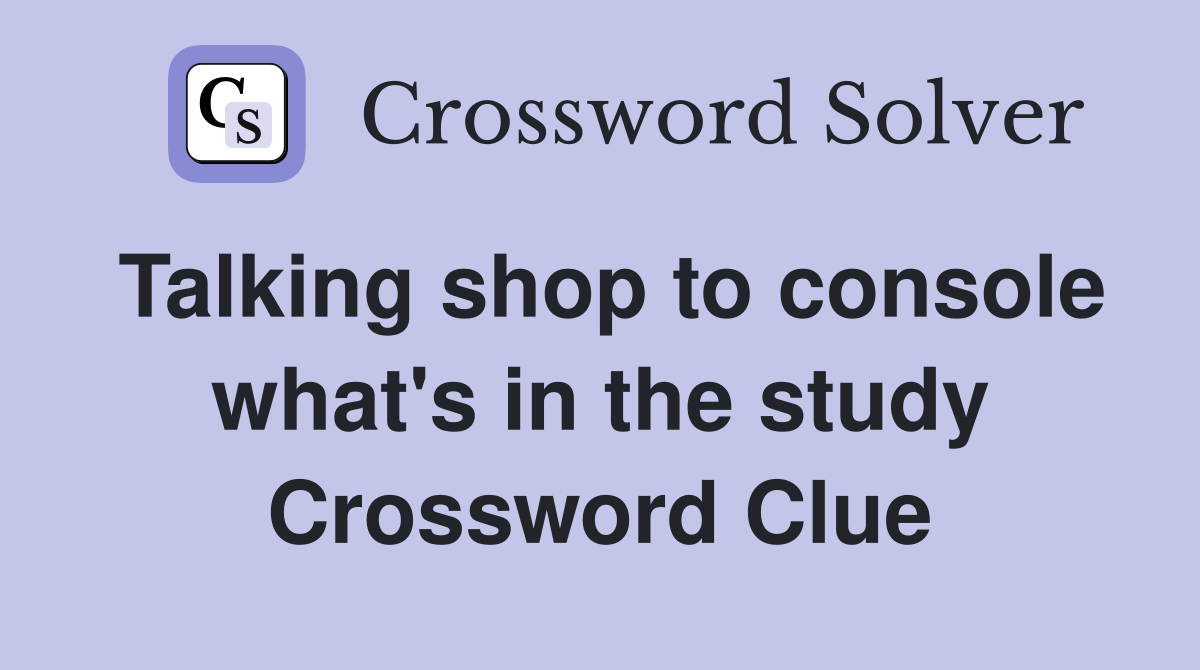 Talking shop to console what's in the study Crossword Clue