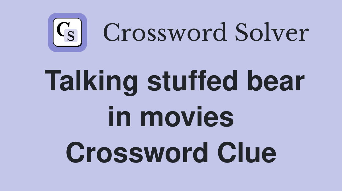 Talking stuffed bear in movies Crossword Clue
