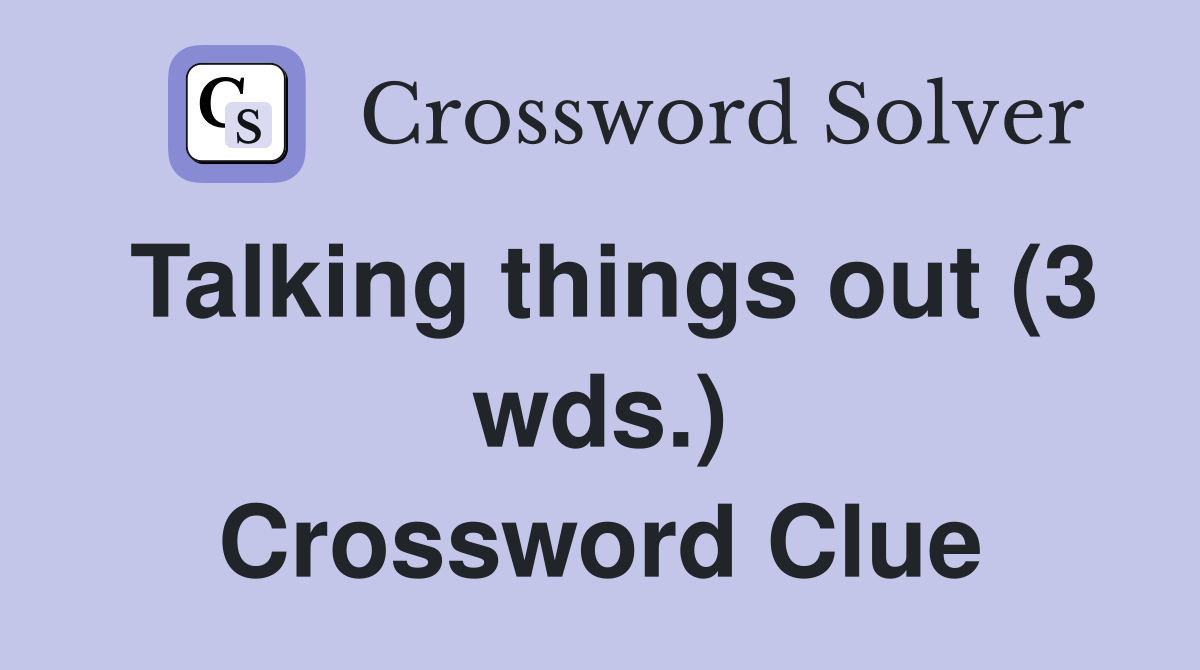 Talking things out (3 wds.) Crossword Clue