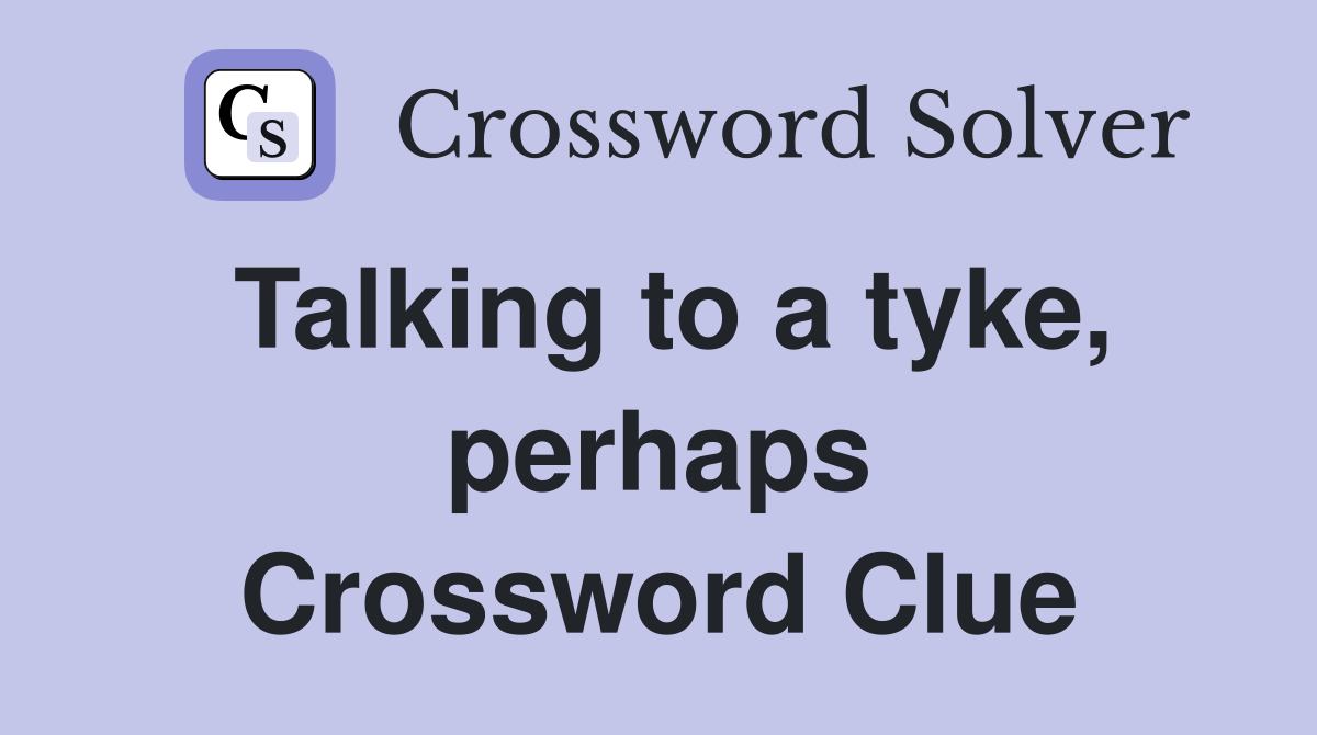 Talking to a tyke, perhaps Crossword Clue