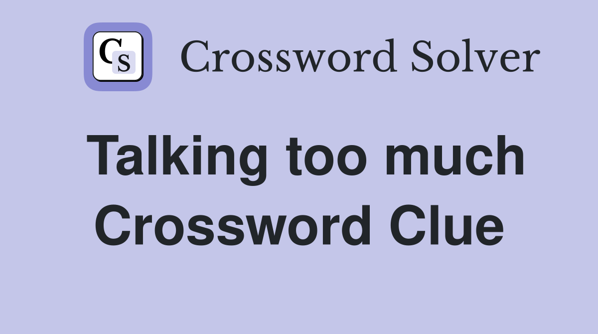 Talking too much Crossword Clue