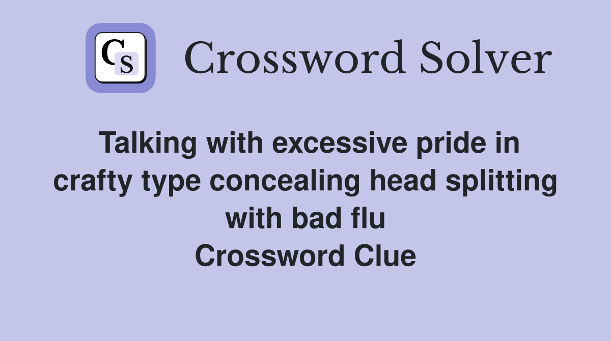 Talking with excessive pride in crafty type concealing head splitting with bad flu Crossword Clue