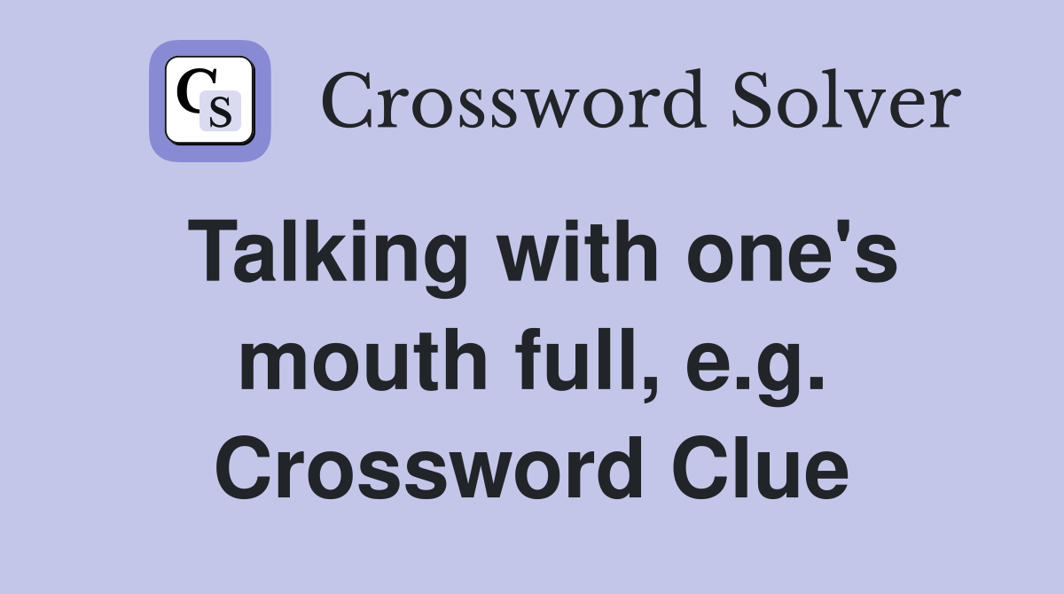 Talking with one's mouth full, e.g. Crossword Clue