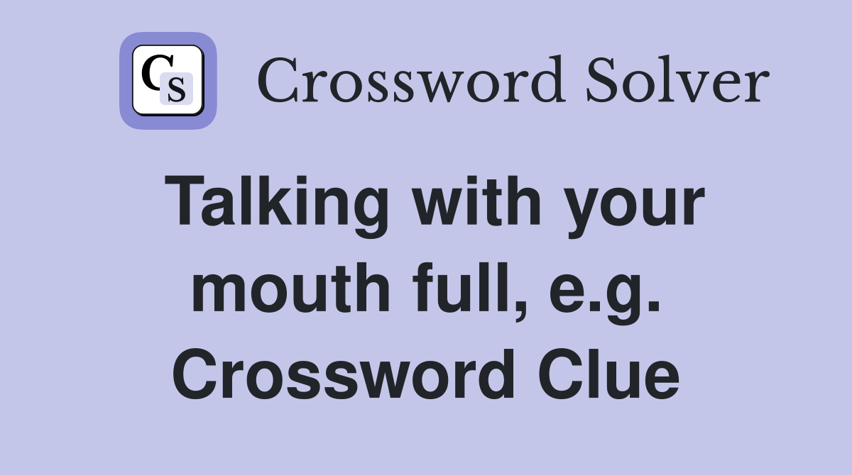 Talking with your mouth full, e.g. Crossword Clue
