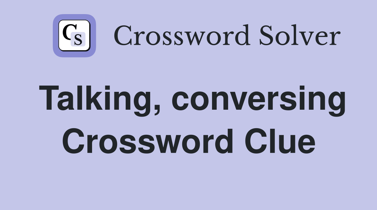 Talking, conversing Crossword Clue