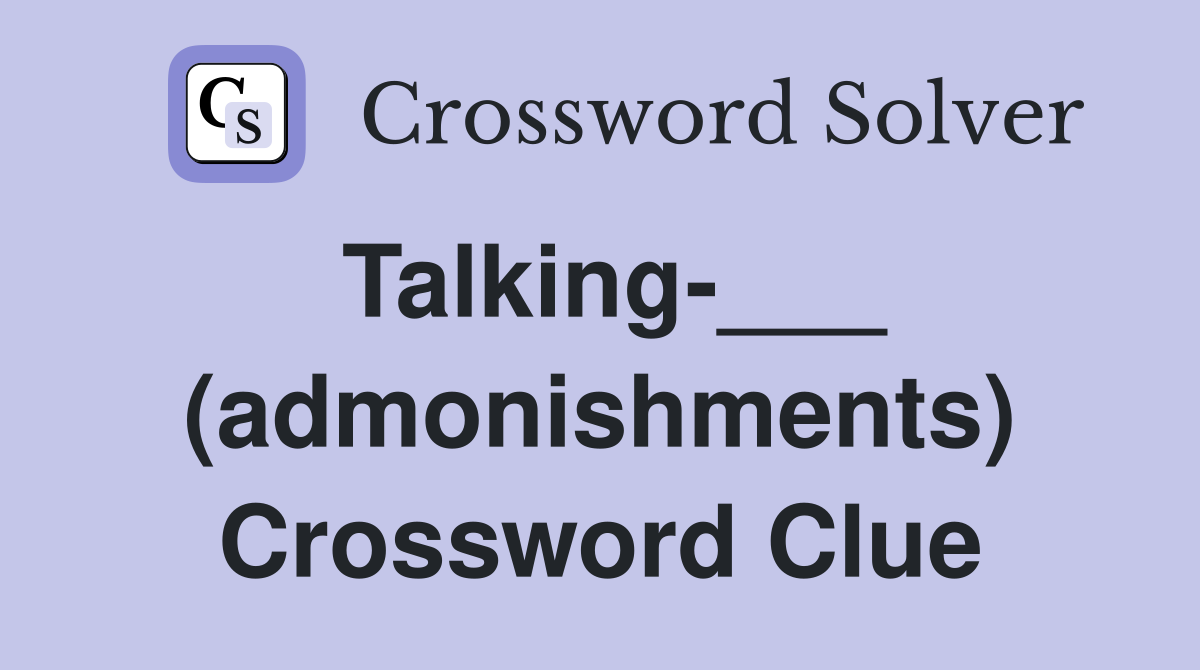 Talking-___ (admonishments) Crossword Clue