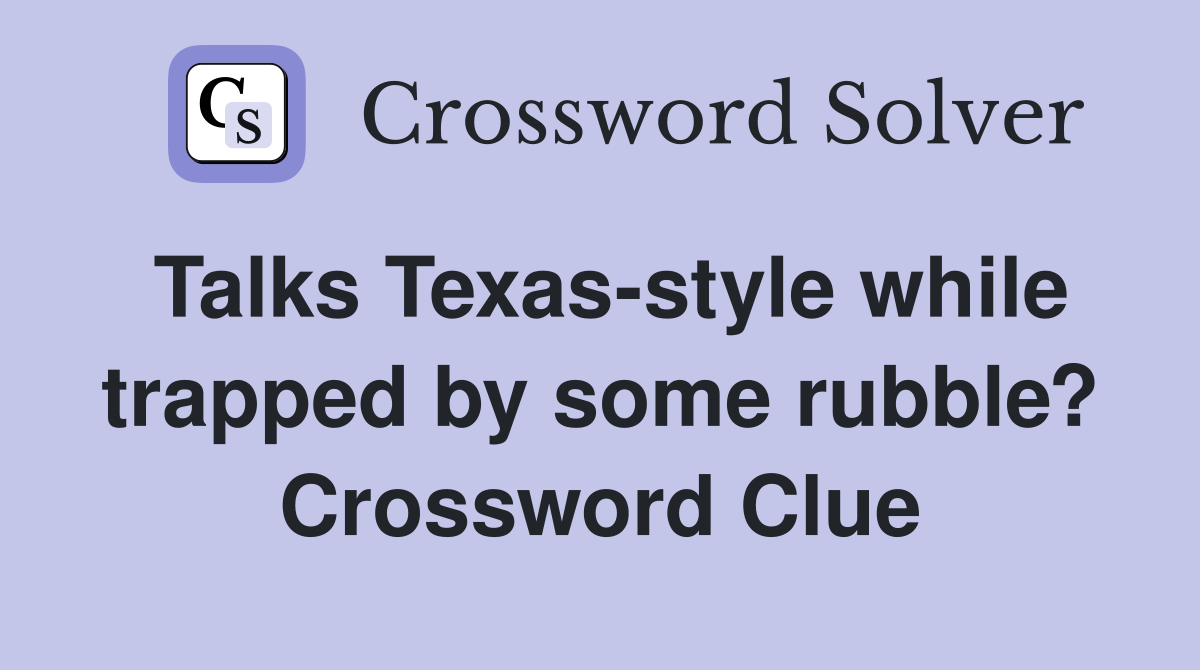 Talks Texas-style while trapped by some rubble? Crossword Clue