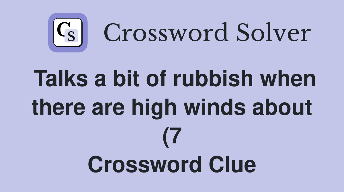Talks a bit of rubbish when there are high winds about (7) Crossword Talks a bit of rubbish when there are high winds about (7) Crossword