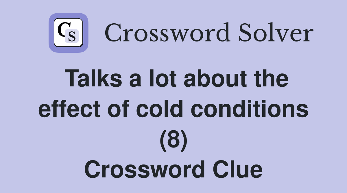 Talks a lot about the effect of cold conditions (8) Crossword Clue