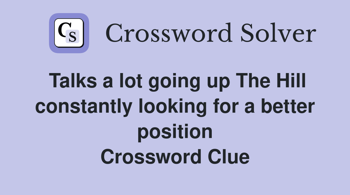 Talks a lot going up The Hill constantly looking for a better position Crossword Clue