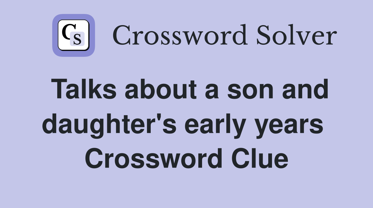 Talks about a son and daughter's early years  Crossword Clue