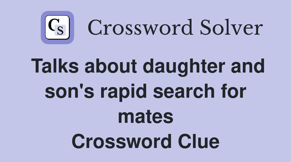 Talks about daughter and son's rapid search for mates Crossword Clue