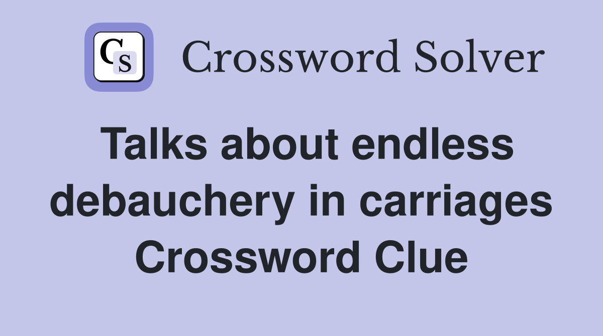 Talks about endless debauchery in carriages Crossword Clue
