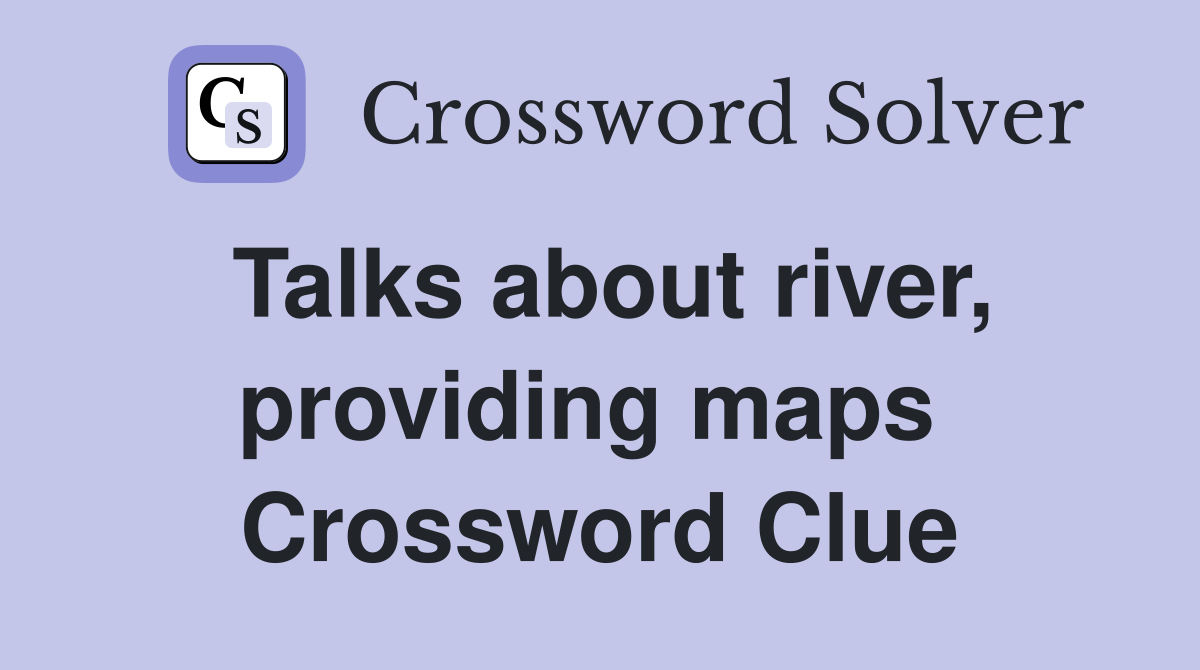Talks about river, providing maps  Crossword Clue