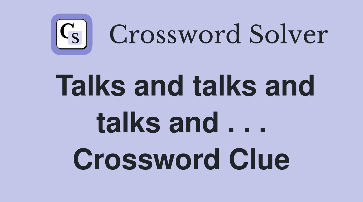 Talks and talks and talks and . . . Crossword Clue