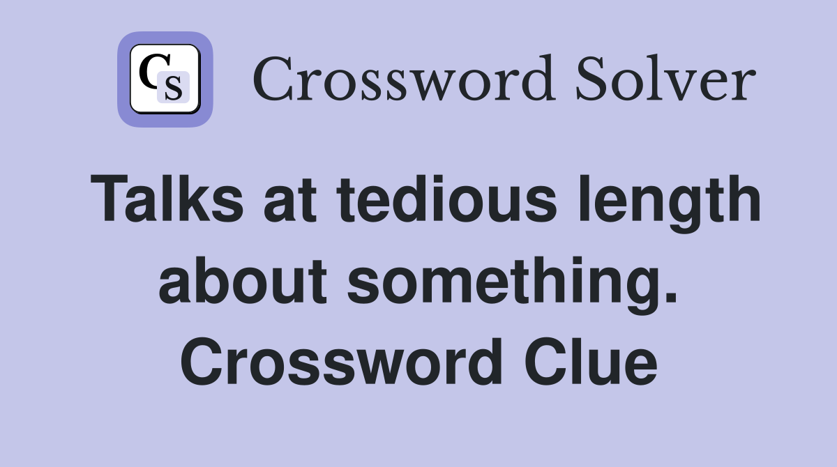 Talks at tedious length about something. Crossword Clue
