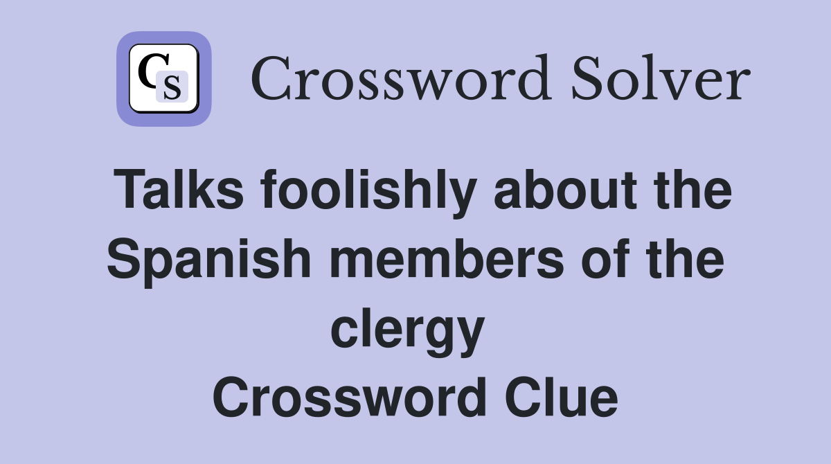 Talks foolishly about the Spanish members of the clergy  Crossword Clue