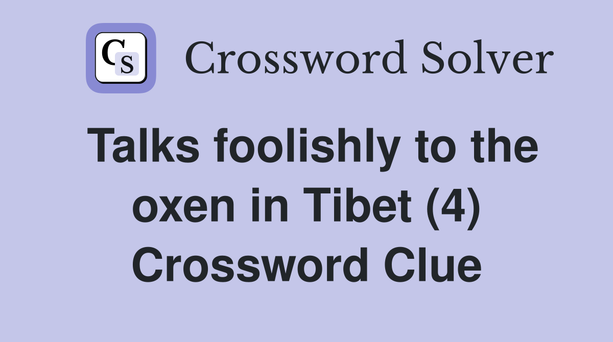 Talks foolishly to the oxen in Tibet (4) Crossword Clue