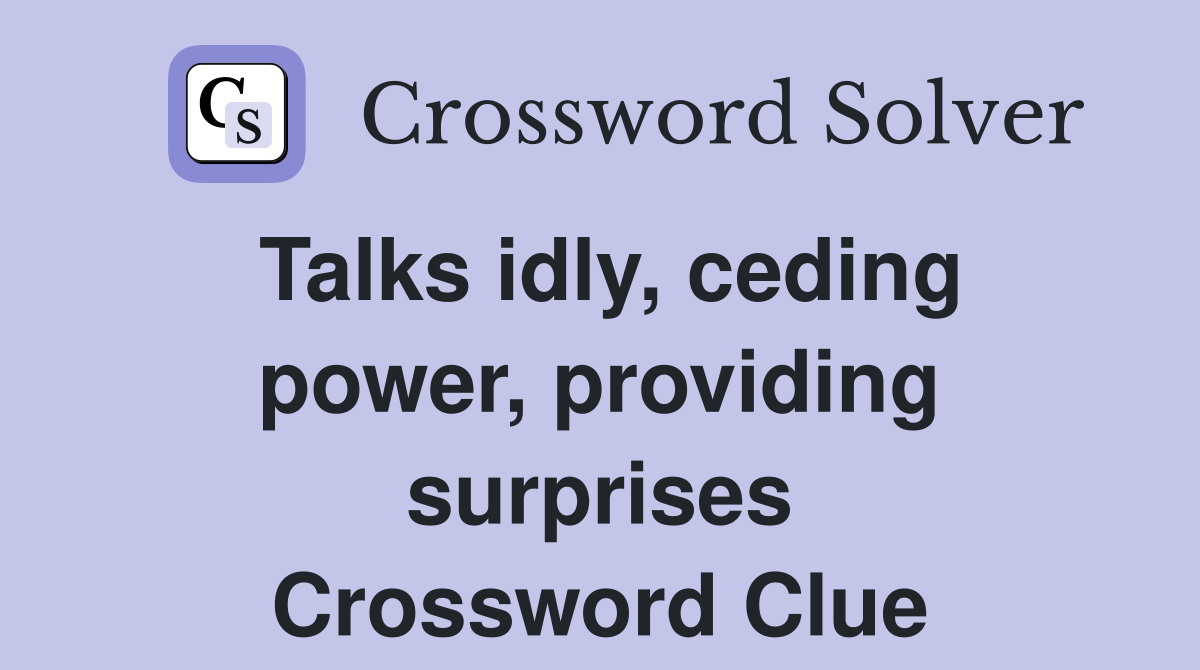 Talks idly, ceding power, providing surprises Crossword Clue