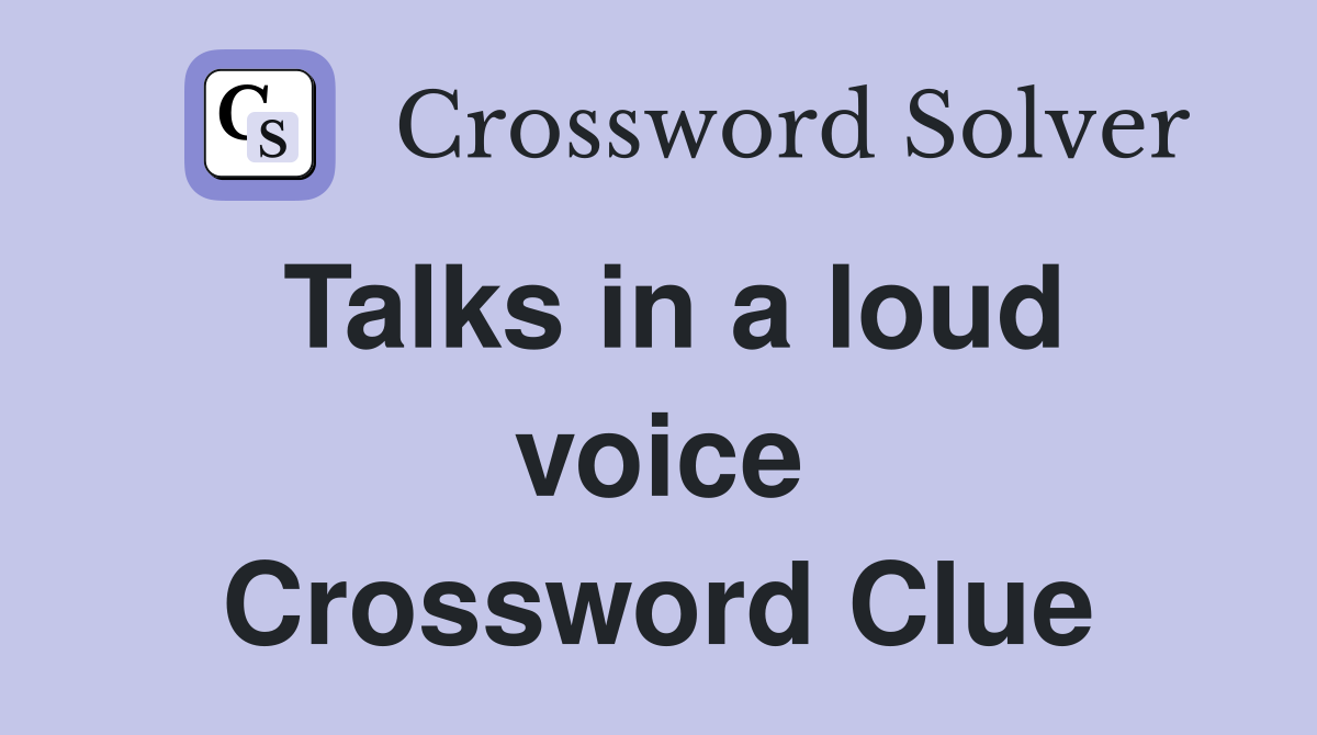 Talks in a loud voice Crossword Clue