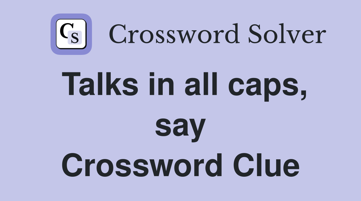 Talks in all caps, say Crossword Clue