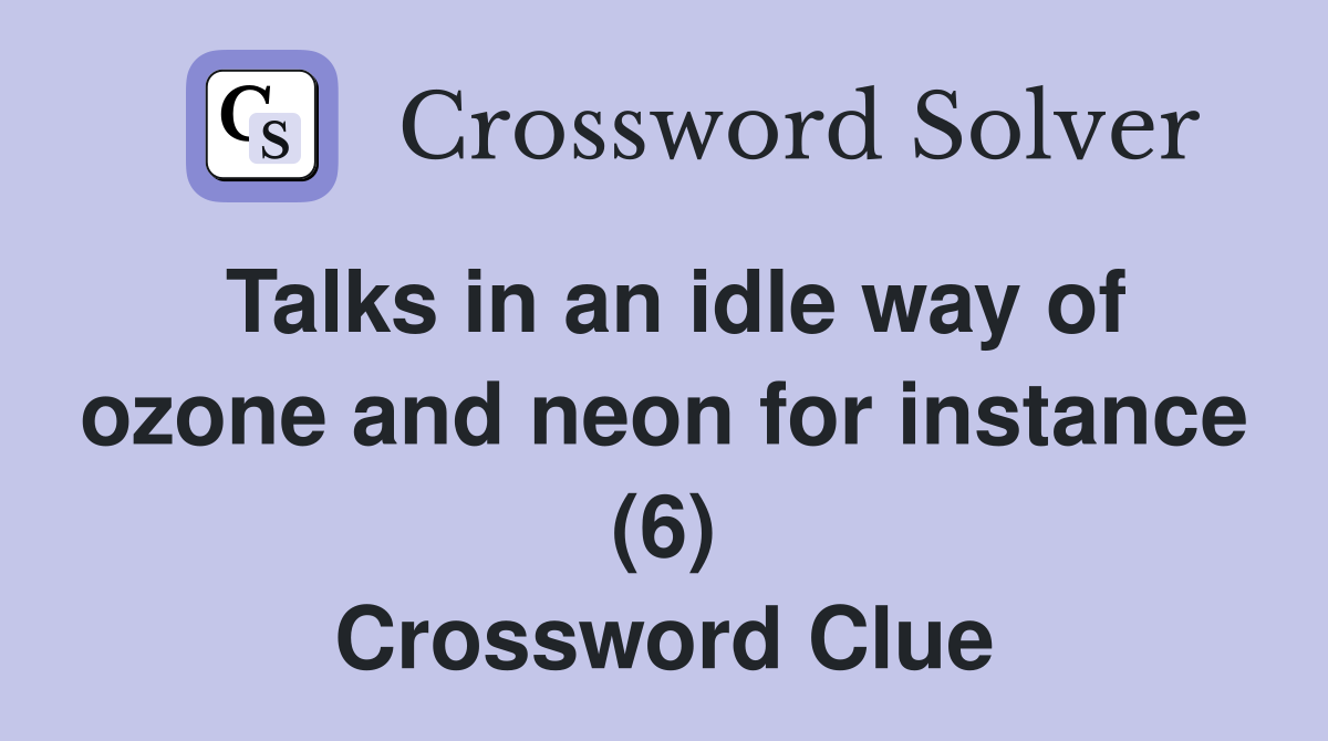 Talks in an idle way of ozone and neon for instance (6) Crossword Clue