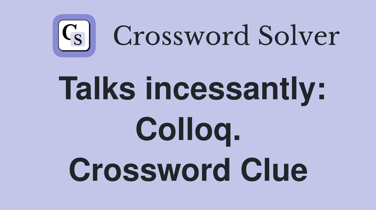 Talks incessantly: Colloq. Crossword Clue