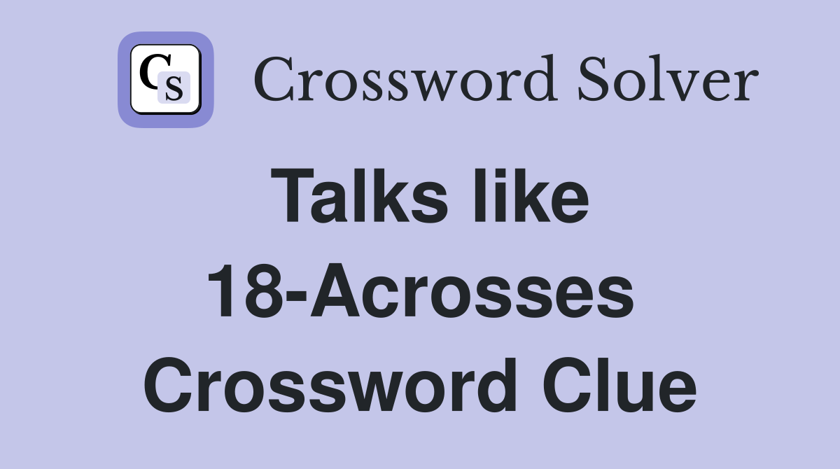 Talks like 18-Acrosses Crossword Clue