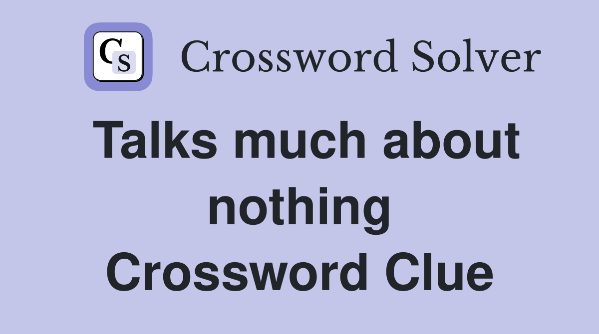 Talks much about nothing Crossword Clue