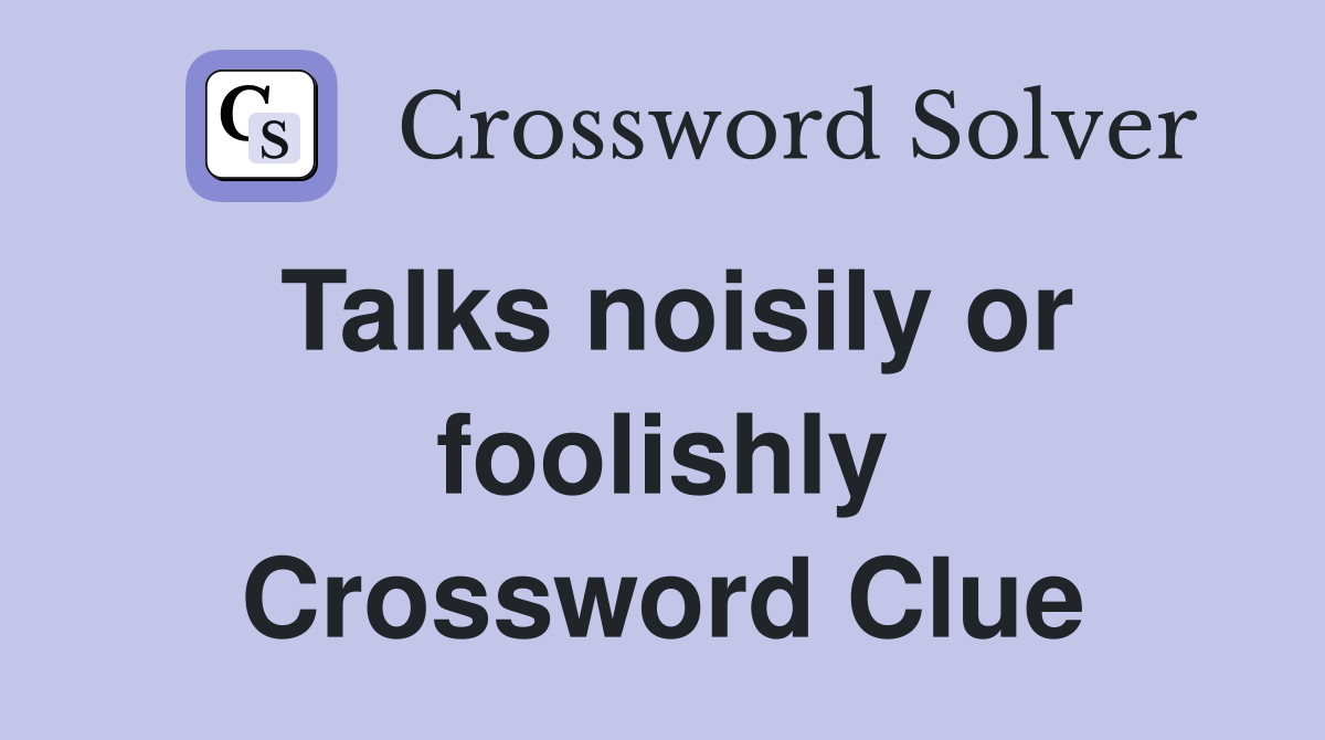 Talks noisily or foolishly Crossword Clue