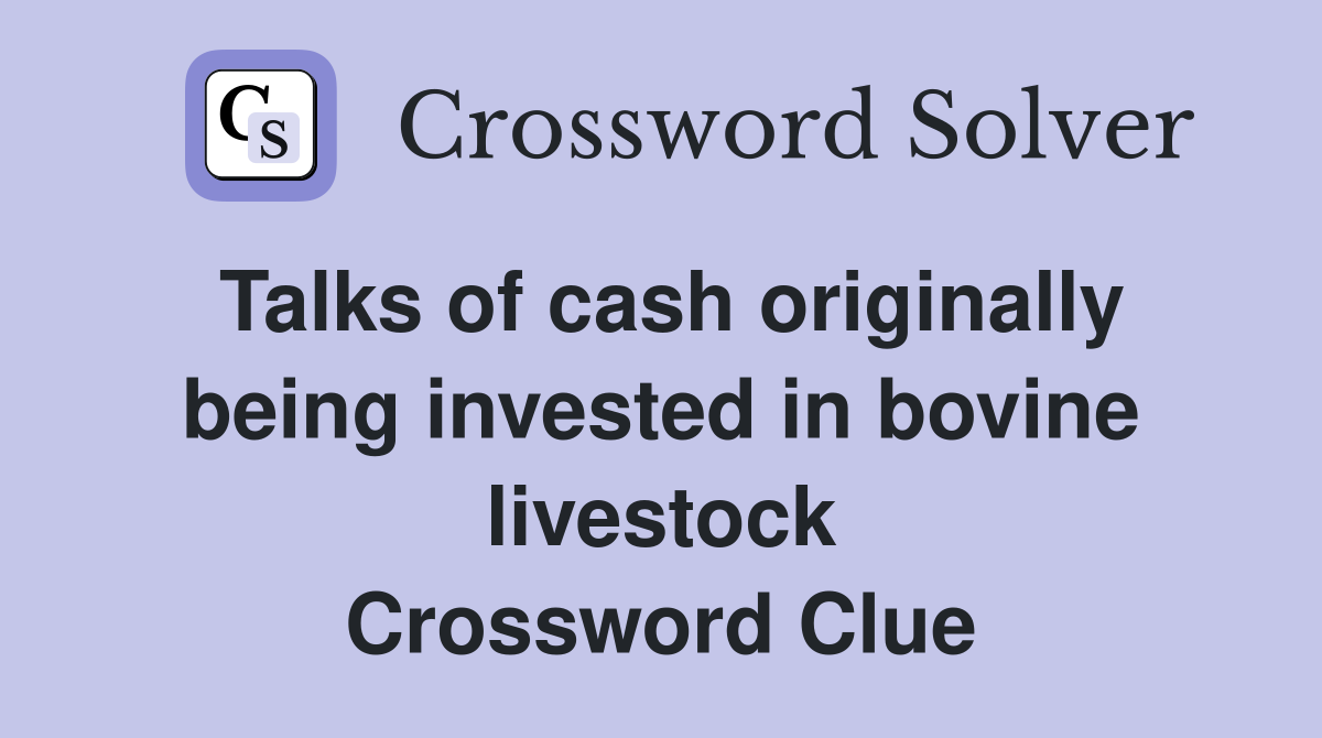 Talks of cash originally being invested in bovine livestock Crossword Clue