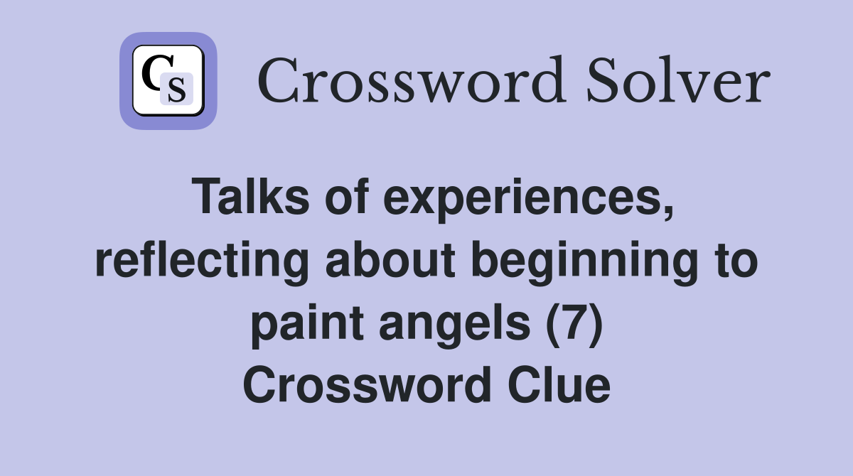 Talks of experiences, reflecting about beginning to paint angels (7) Crossword Clue