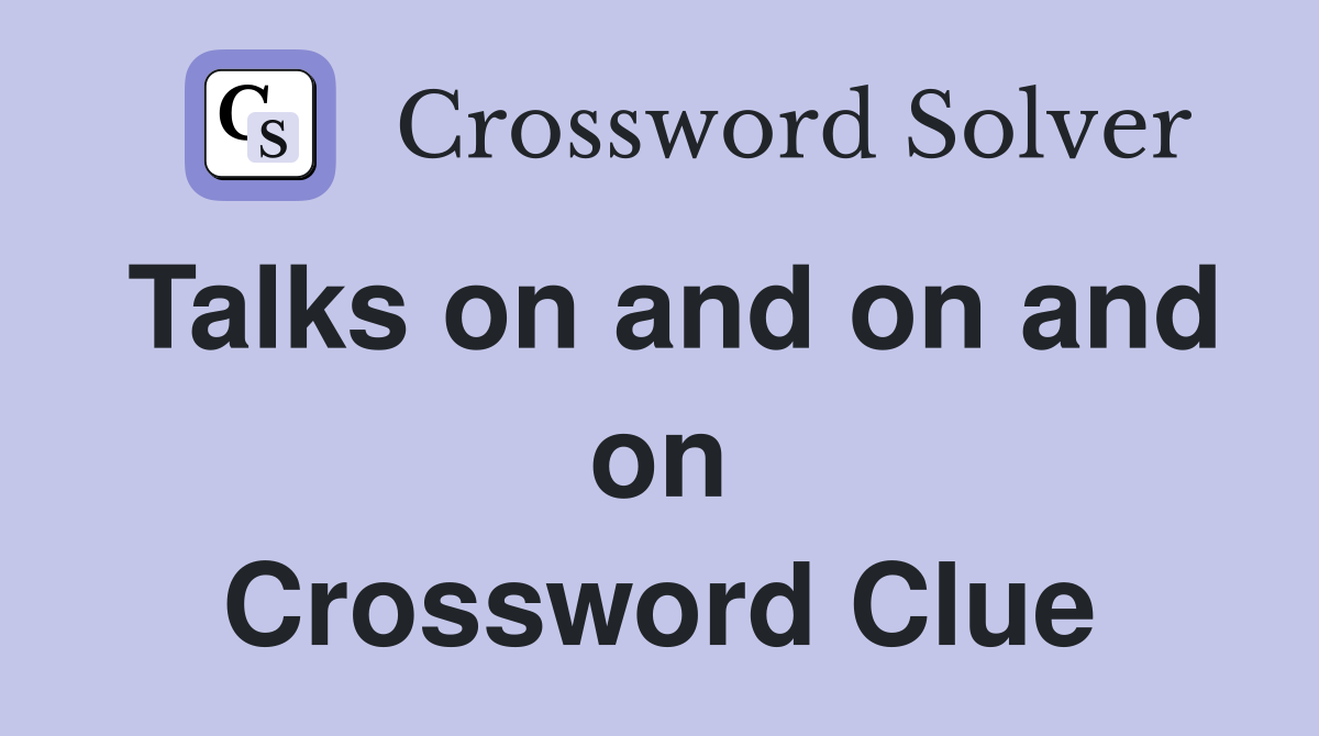 Talks on and on and on Crossword Clue