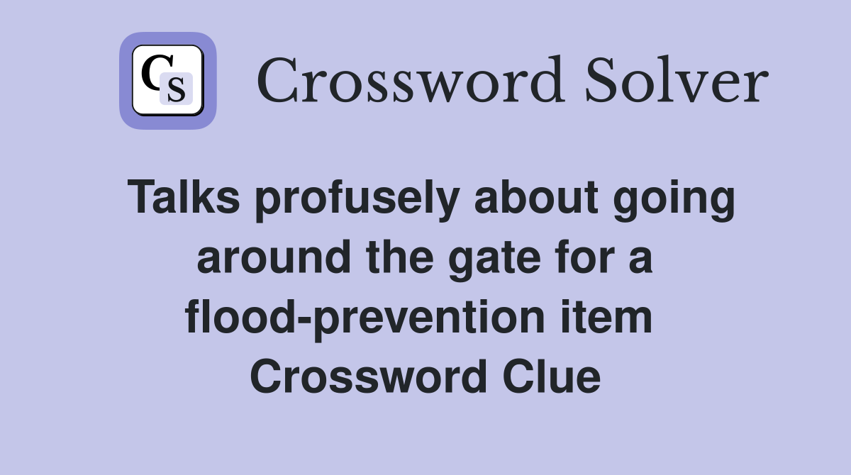 Talks profusely about going around the gate for a flood-prevention item  Crossword Clue