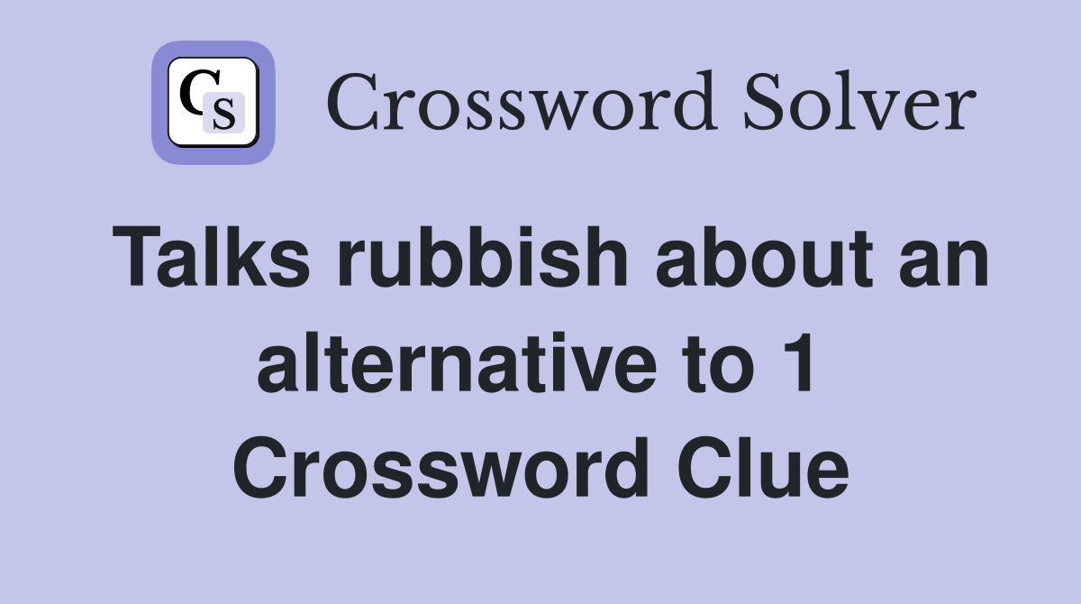 Talks rubbish about an alternative to 1 Crossword Clue