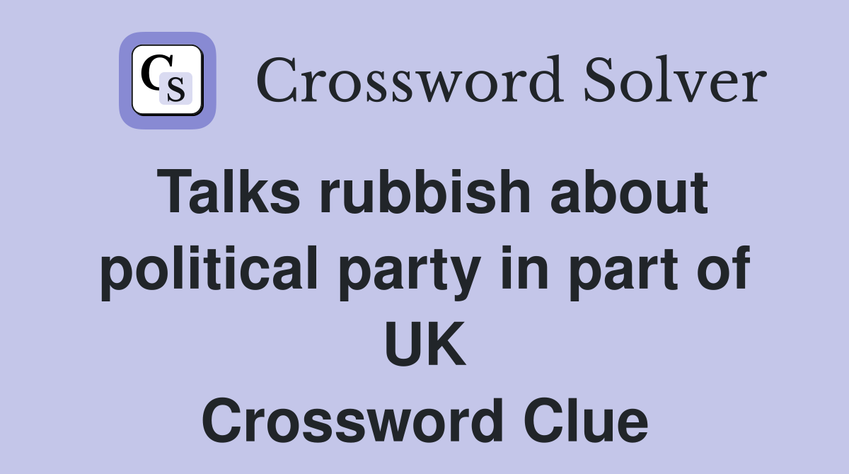 Talks rubbish about political party in part of UK Crossword Clue