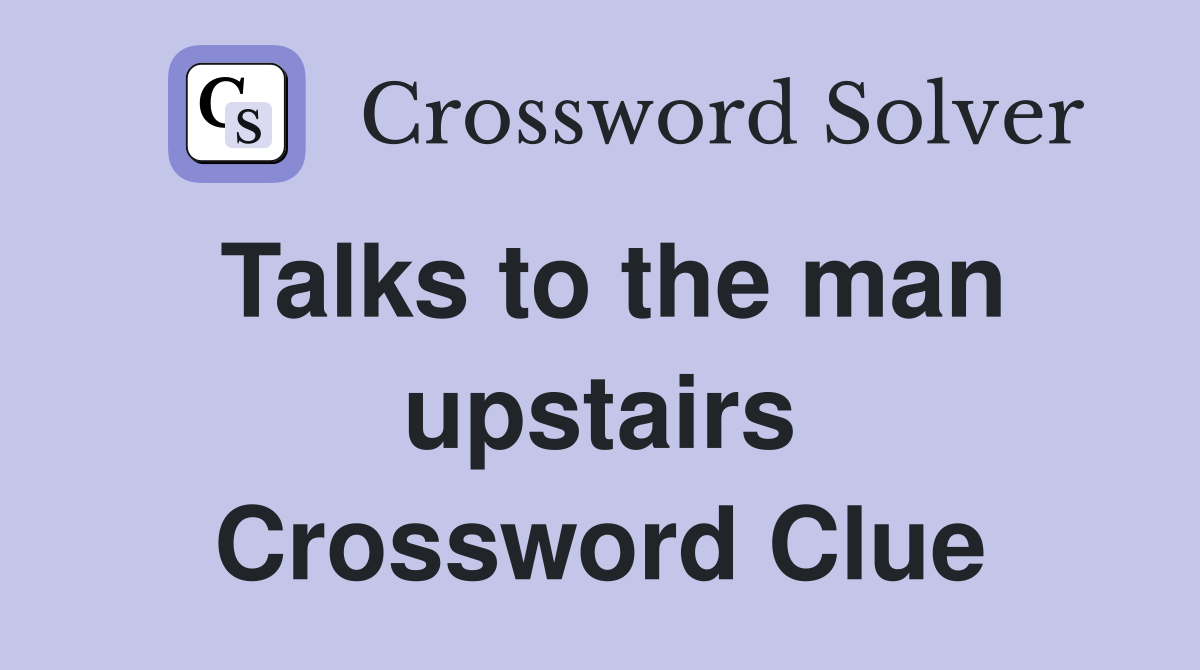 Talks to the man upstairs Crossword Clue