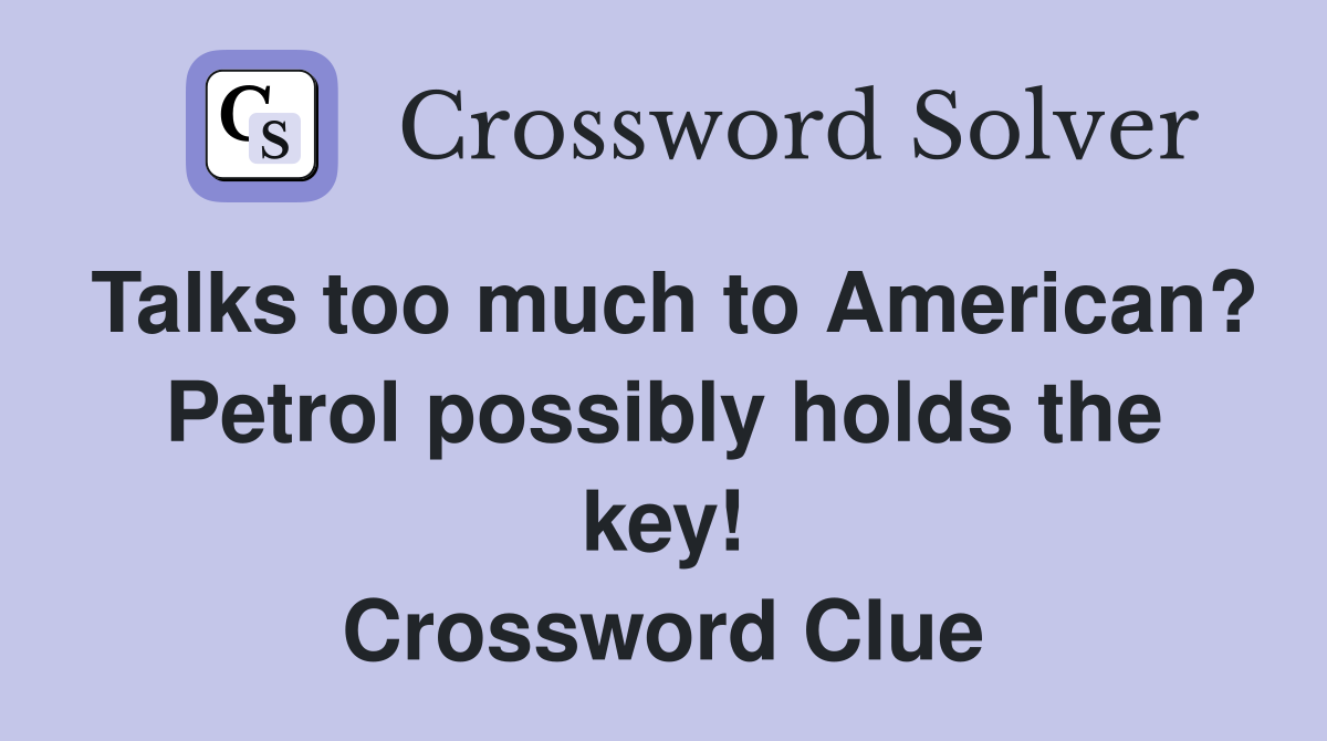 Talks too much to American? Petrol possibly holds the key! Crossword Clue