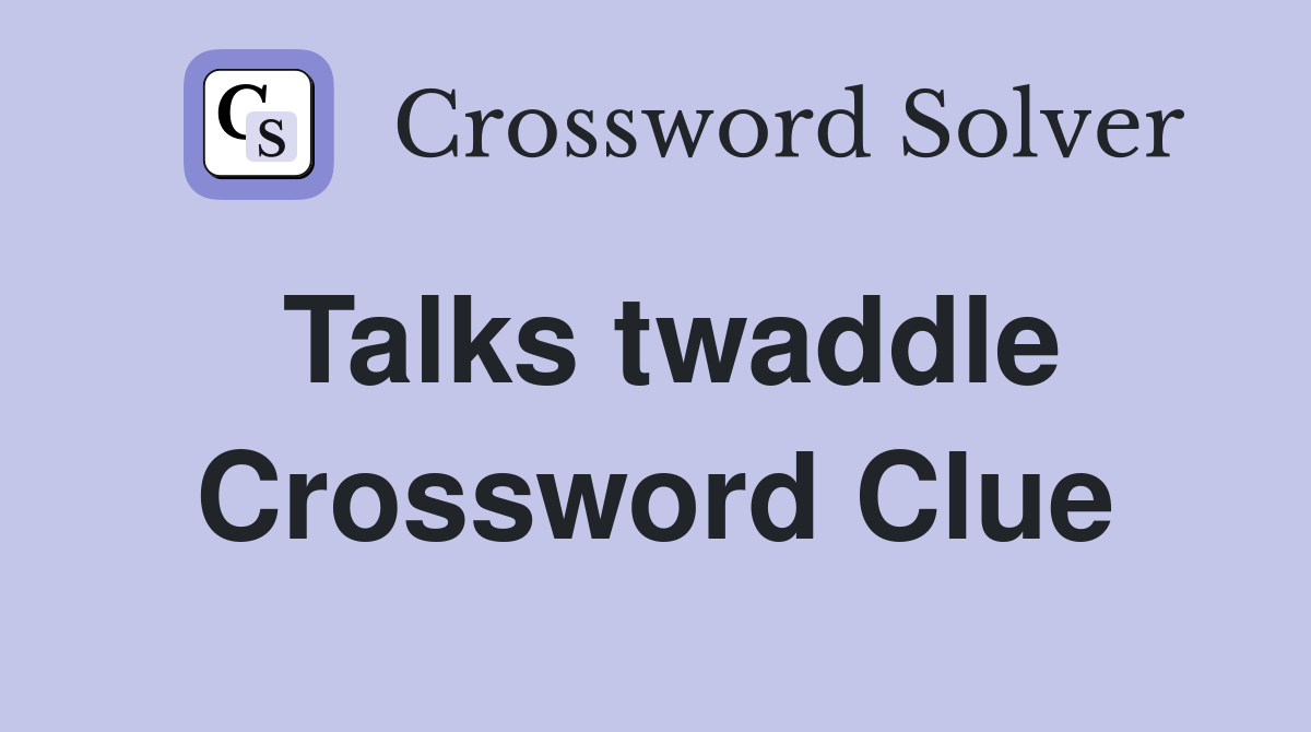 Talks twaddle Crossword Clue