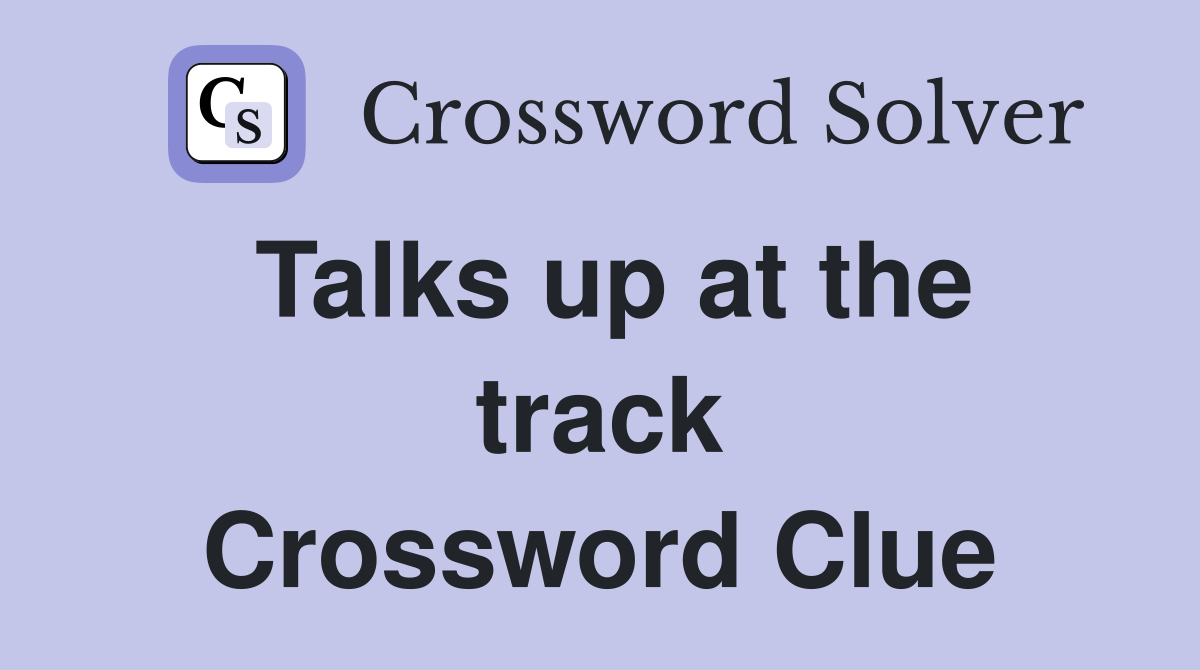 Talks up at the track Crossword Clue