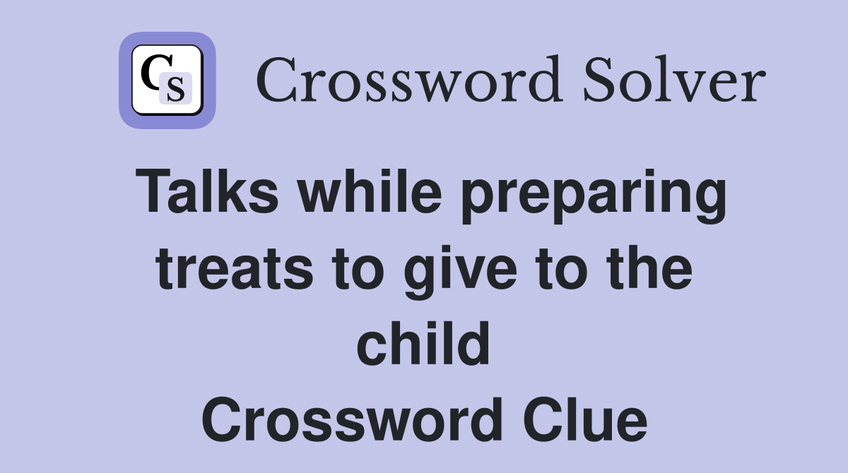 Talks while preparing treats to give to the child Crossword Clue